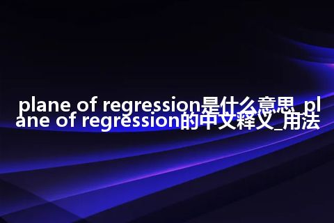 plane of regression是什么意思_plane of regression的中文释义_用法