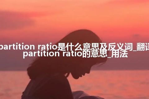 partition ratio是什么意思及反义词_翻译partition ratio的意思_用法