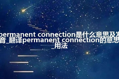 permanent connection是什么意思及发音_翻译permanent connection的意思_用法