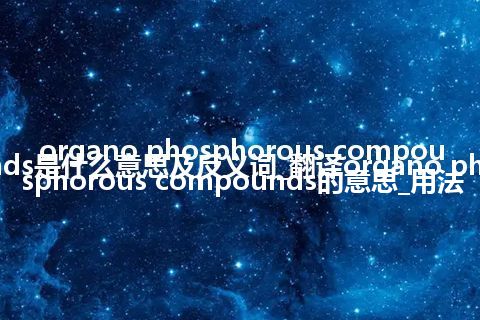 organo phosphorous compounds是什么意思及反义词_翻译organo phosphorous compounds的意思_用法