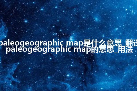 paleogeographic map是什么意思_翻译paleogeographic map的意思_用法