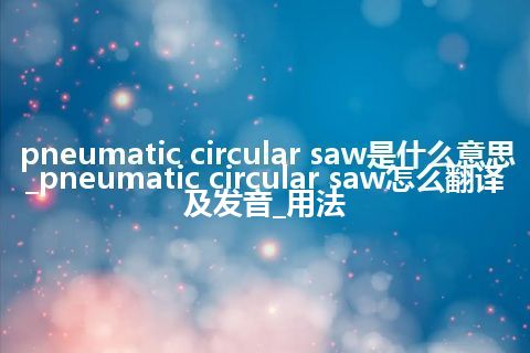pneumatic circular saw是什么意思_pneumatic circular saw怎么翻译及发音_用法
