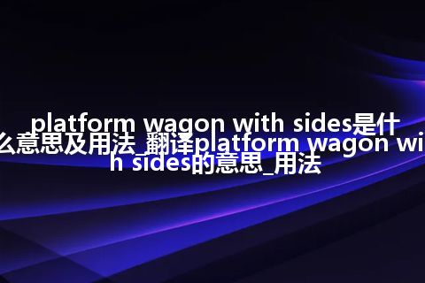 platform wagon with sides是什么意思及用法_翻译platform wagon with sides的意思_用法