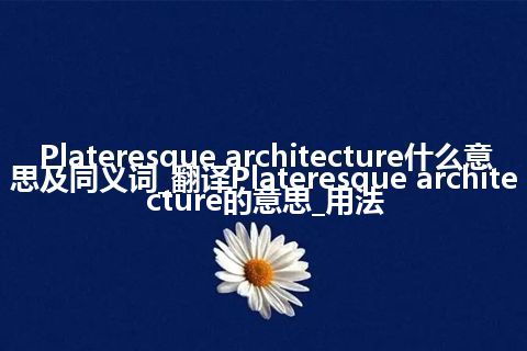Plateresque architecture什么意思及同义词_翻译Plateresque architecture的意思_用法