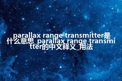 parallax range transmitter是什么意思_parallax range transmitter的中文释义_用法