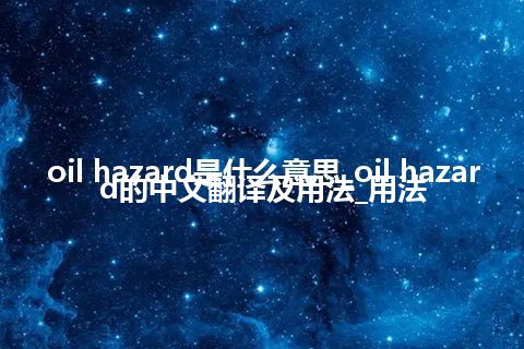 oil hazard是什么意思_oil hazard的中文翻译及用法_用法