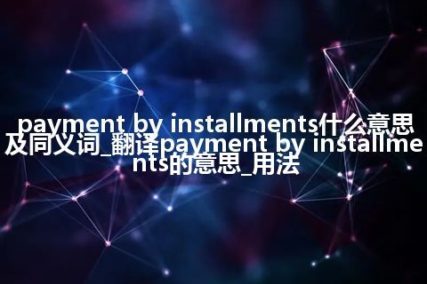 payment by installments什么意思及同义词_翻译payment by installments的意思_用法
