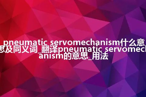 pneumatic servomechanism什么意思及同义词_翻译pneumatic servomechanism的意思_用法