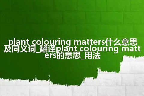 plant colouring matters什么意思及同义词_翻译plant colouring matters的意思_用法