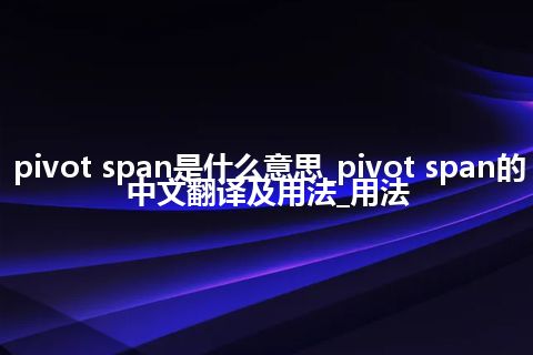 pivot span是什么意思_pivot span的中文翻译及用法_用法