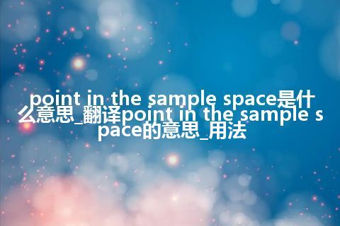 point in the sample space是什么意思_翻译point in the sample space的意思_用法