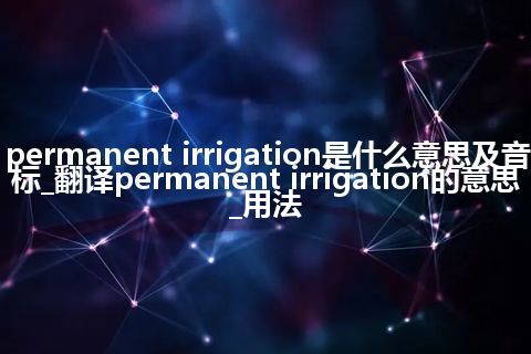 permanent irrigation是什么意思及音标_翻译permanent irrigation的意思_用法