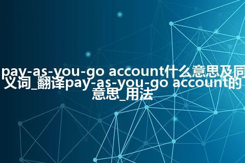 pay-as-you-go account什么意思及同义词_翻译pay-as-you-go account的意思_用法