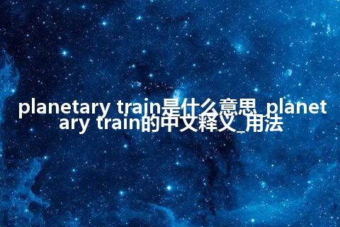 planetary train是什么意思_planetary train的中文释义_用法