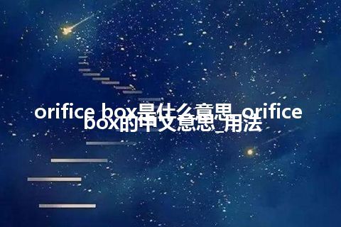 orifice box是什么意思_orifice box的中文意思_用法