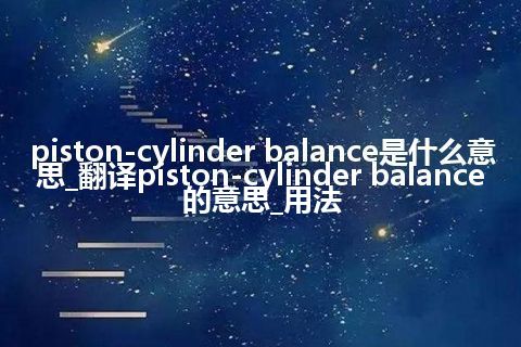 piston-cylinder balance是什么意思_翻译piston-cylinder balance的意思_用法