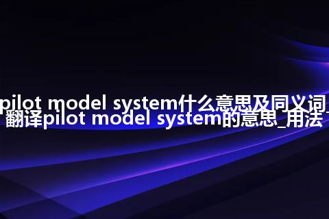 pilot model system什么意思及同义词_翻译pilot model system的意思_用法