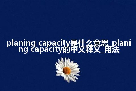 planing capacity是什么意思_planing capacity的中文释义_用法