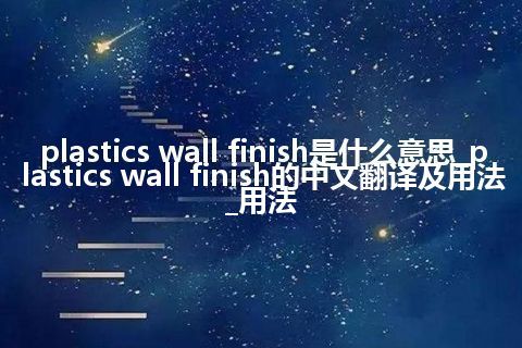 plastics wall finish是什么意思_plastics wall finish的中文翻译及用法_用法