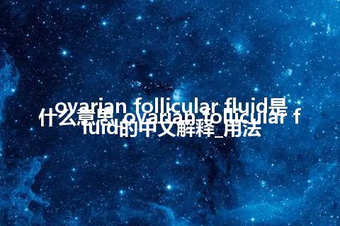 ovarian follicular fluid是什么意思_ovarian follicular fluid的中文解释_用法