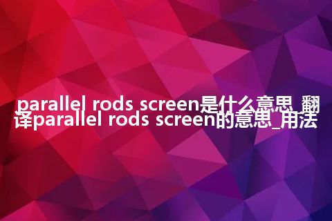 parallel rods screen是什么意思_翻译parallel rods screen的意思_用法