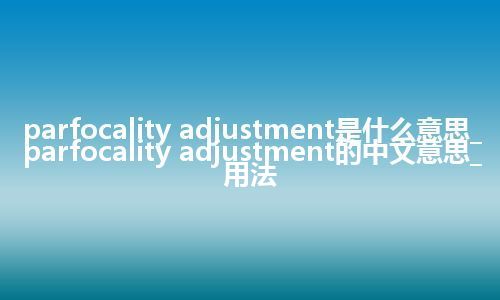 parfocality adjustment是什么意思_parfocality adjustment的中文意思_用法