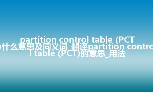 partition control table (PCT)什么意思及同义词_翻译partition control table (PCT)的意思_用法