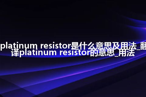 platinum resistor是什么意思及用法_翻译platinum resistor的意思_用法