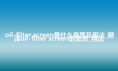 oil-filter screen是什么意思及用法_翻译oil-filter screen的意思_用法
