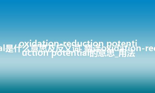 oxidation-reduction potential是什么意思及反义词_翻译oxidation-reduction potential的意思_用法