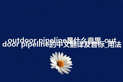 outdoor pipeline是什么意思_outdoor pipeline的中文翻译及音标_用法