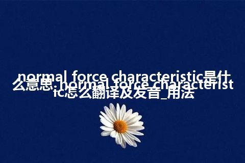 normal force characteristic是什么意思_normal force characteristic怎么翻译及发音_用法