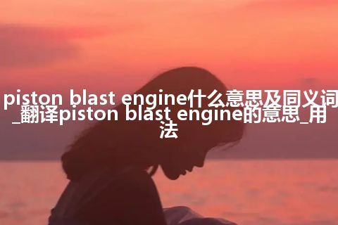 piston blast engine什么意思及同义词_翻译piston blast engine的意思_用法