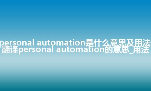 personal automation是什么意思及用法_翻译personal automation的意思_用法