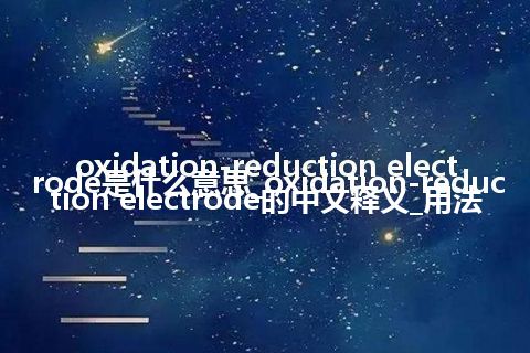 oxidation-reduction electrode是什么意思_oxidation-reduction electrode的中文释义_用法