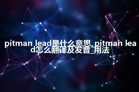 pitman lead是什么意思_pitman lead怎么翻译及发音_用法
