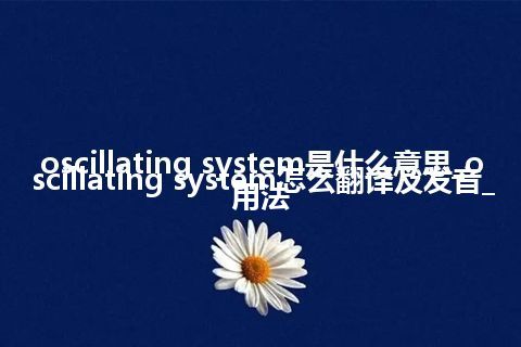 oscillating system是什么意思_oscillating system怎么翻译及发音_用法