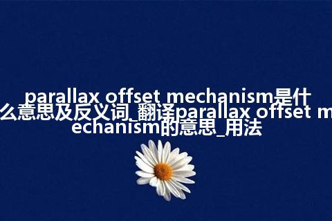 parallax offset mechanism是什么意思及反义词_翻译parallax offset mechanism的意思_用法