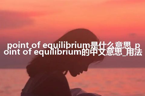 point of equilibrium是什么意思_point of equilibrium的中文意思_用法