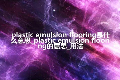 plastic emulsion flooring是什么意思_plastic emulsion flooring的意思_用法