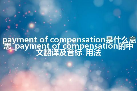 payment of compensation是什么意思_payment of compensation的中文翻译及音标_用法