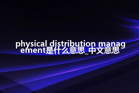 physical distribution management是什么意思_中文意思