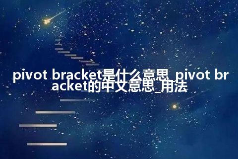 pivot bracket是什么意思_pivot bracket的中文意思_用法