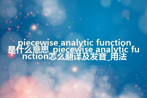 piecewise analytic function是什么意思_piecewise analytic function怎么翻译及发音_用法