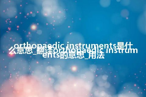orthopaedic instruments是什么意思_翻译orthopaedic instruments的意思_用法