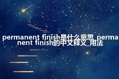 permanent finish是什么意思_permanent finish的中文释义_用法