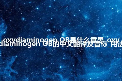 oxydiaminogen OB是什么意思_oxydiaminogen OB的中文翻译及音标_用法