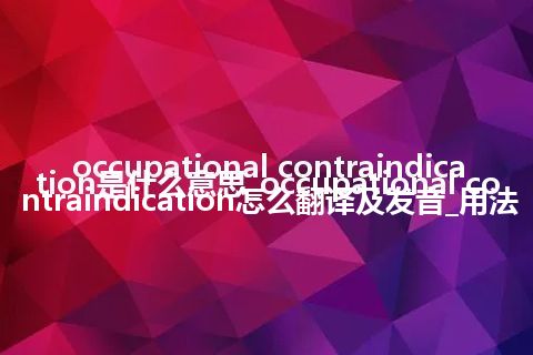 occupational contraindication是什么意思_occupational contraindication怎么翻译及发音_用法