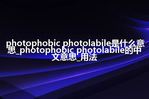 photophobic photolabile是什么意思_photophobic photolabile的中文意思_用法
