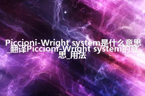 Piccioni-Wright system是什么意思_翻译Piccioni-Wright system的意思_用法